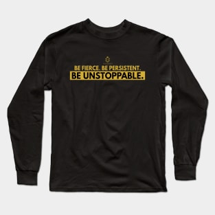 Be Fierce. Be Persistent. Be Unstoppable Long Sleeve T-Shirt